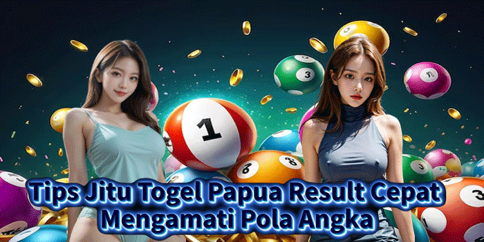 Tips Jitu Togel Papua Result Cepat Mengamati Pola Angka