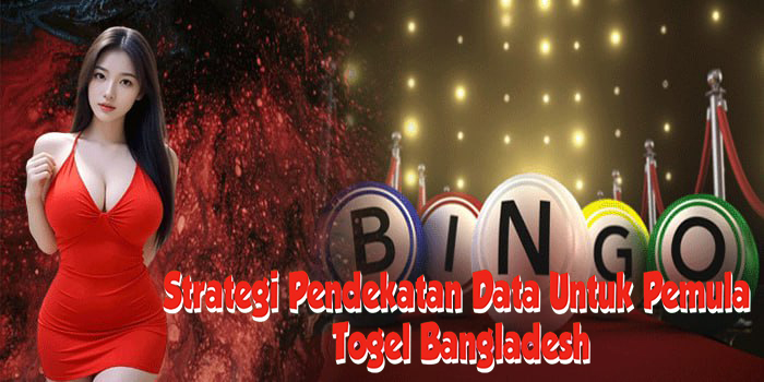 Strategi Pendekatan Data Untuk Pemula Di Togel Bangladesh