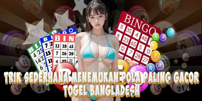 Trik Sederhana Menemukan Pola Togel Bangladesh Paling Gacor
