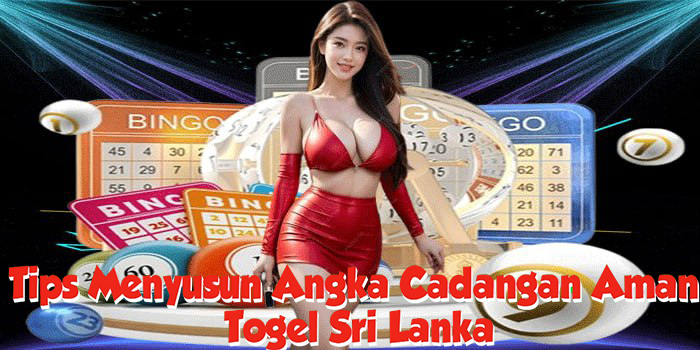 Tips Menyusun Angka Cadangan Aman Di Togel Sri Lanka