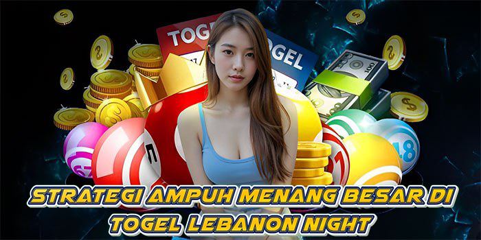 Strategi Ampuh Menang Besar Di Togel Lebanon Night
