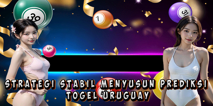 Strategi Stabil Menyusun Prediksi Togel Uruguay